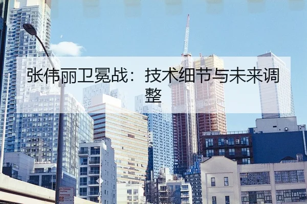 张伟丽卫冕战：技术细节与未来调整